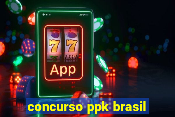 concurso ppk brasil